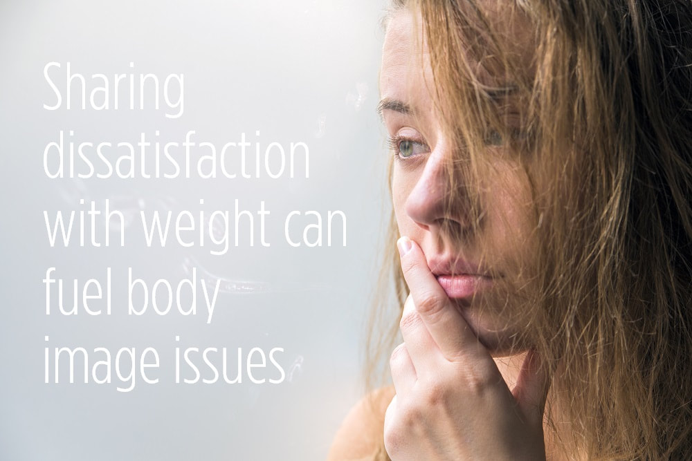 Sharing dissatisfaction with weight can fuel body image issues